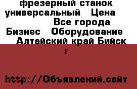 фрезерный станок универсальный › Цена ­ 130 000 - Все города Бизнес » Оборудование   . Алтайский край,Бийск г.